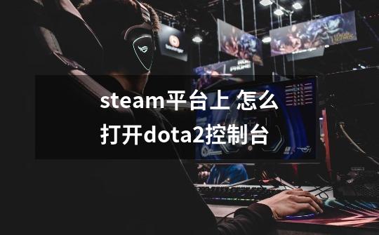 steam平台上 怎么打开dota2控制台-第1张-游戏资讯-智辉网络