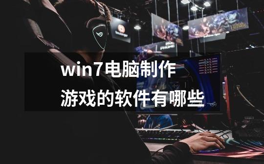 win7电脑制作游戏的软件有哪些-第1张-游戏资讯-智辉网络