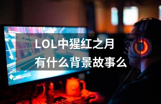 LOL中猩红之月有什么背景故事么-第1张-游戏资讯-智辉网络