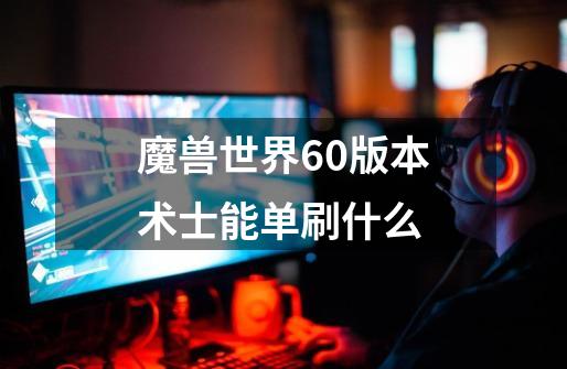 魔兽世界60版本术士能单刷什么-第1张-游戏资讯-智辉网络