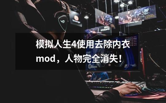 模拟人生4使用去除内衣mod，人物完全消失！-第1张-游戏资讯-智辉网络