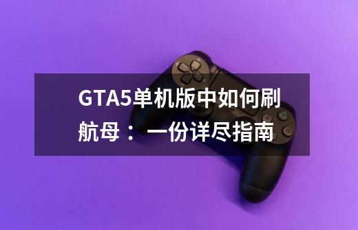 GTA5单机版中如何刷航母 ：一份详尽指南-第1张-游戏资讯-智辉网络