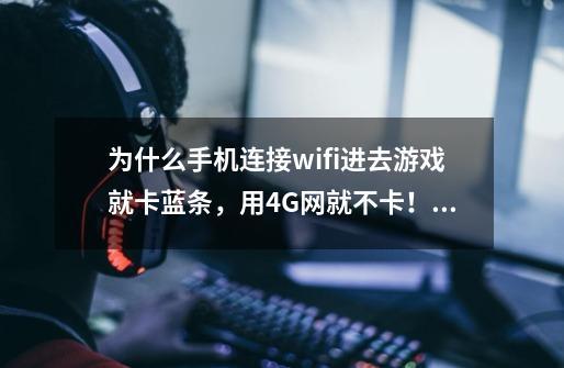 为什么手机连接wifi进去游戏就卡蓝条，用4G网就不卡！是路由器设置问题么-第1张-游戏资讯-智辉网络