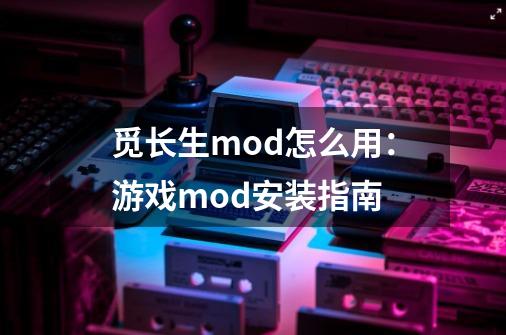 觅长生mod怎么用：游戏mod安装指南-第1张-游戏资讯-智辉网络