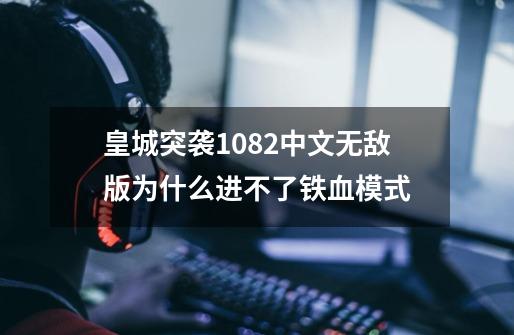 皇城突袭1.082中文无敌版为什么进不了铁血模式-第1张-游戏资讯-智辉网络