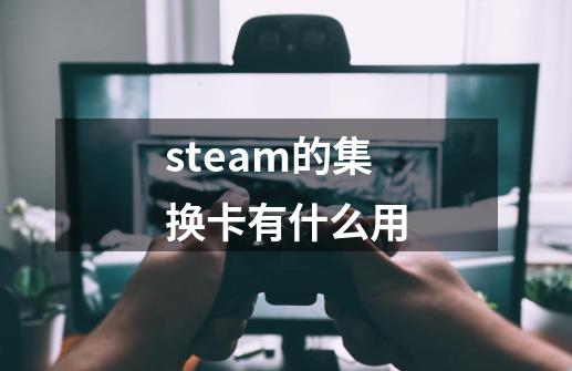 steam的集换卡有什么用-第1张-游戏资讯-智辉网络