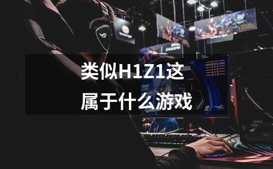 类似H1Z1这属于什么游戏-第1张-游戏资讯-智辉网络