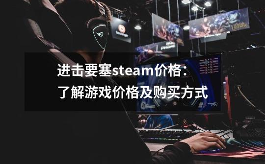 进击要塞steam价格：了解游戏价格及购买方式-第1张-游戏资讯-智辉网络