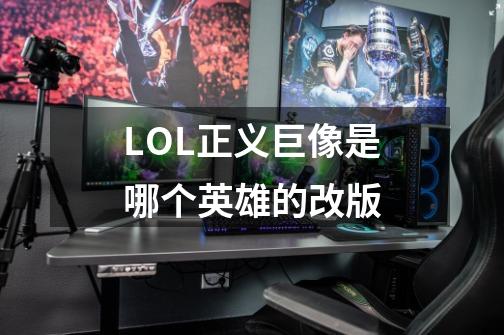 LOL正义巨像是哪个英雄的改版-第1张-游戏资讯-智辉网络