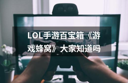 LOL手游百宝箱《游戏蜂窝》大家知道吗-第1张-游戏资讯-智辉网络