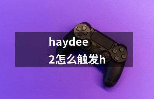 haydee2怎么触发h-第1张-游戏资讯-智辉网络