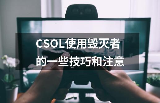 CSOL使用毁灭者的一些技巧和注意-第1张-游戏资讯-智辉网络