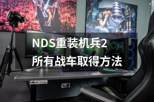 NDS重装机兵2所有战车取得方法-第1张-游戏资讯-智辉网络