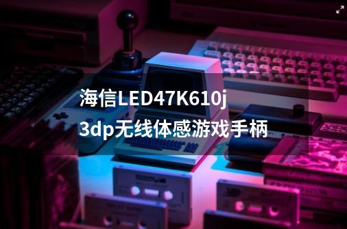 海信LED47K610j3dp无线体感游戏手柄-第1张-游戏资讯-智辉网络