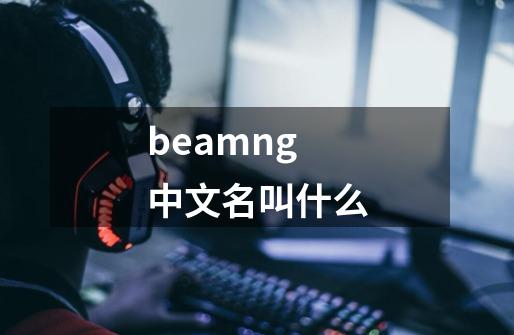 beamng 中文名叫什么-第1张-游戏资讯-智辉网络