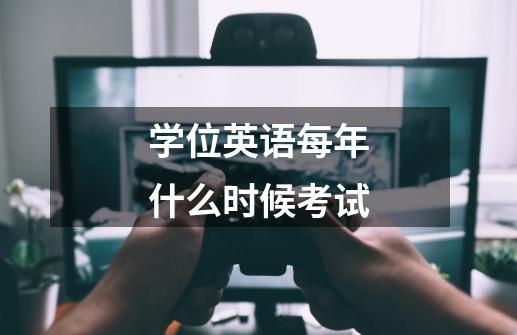 学位英语每年什么时候考试-第1张-游戏资讯-智辉网络