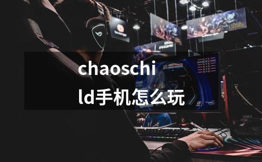 chaoschild手机怎么玩-第1张-游戏资讯-智辉网络