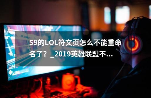 S9的LOL符文页怎么不能重命名了？_2019英雄联盟不能改符文页名称了-第1张-游戏资讯-智辉网络