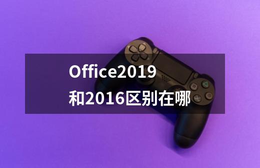 Office2019和2016区别在哪-第1张-游戏资讯-智辉网络