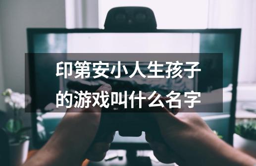 印第安小人生孩子的游戏叫什么名字-第1张-游戏资讯-智辉网络