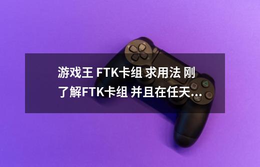 游戏王 FTK卡组 求用法 刚了解FTK卡组 并且在任天堂世界看到 我爱FTK 发的帖子 = =但是看不懂 所以求教学-第1张-游戏资讯-智辉网络