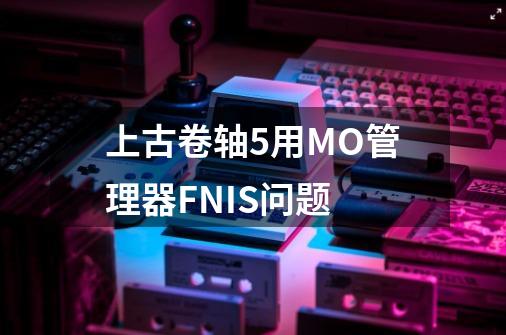 上古卷轴5用MO管理器FNIS问题-第1张-游戏资讯-智辉网络