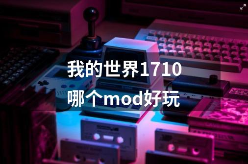 我的世界1.7.10哪个mod好玩-第1张-游戏资讯-智辉网络