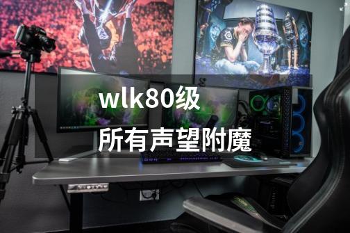 wlk80级所有声望附魔-第1张-游戏资讯-智辉网络