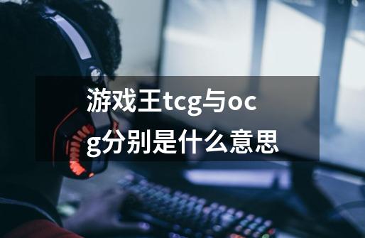 游戏王tcg与ocg分别是什么意思-第1张-游戏资讯-智辉网络