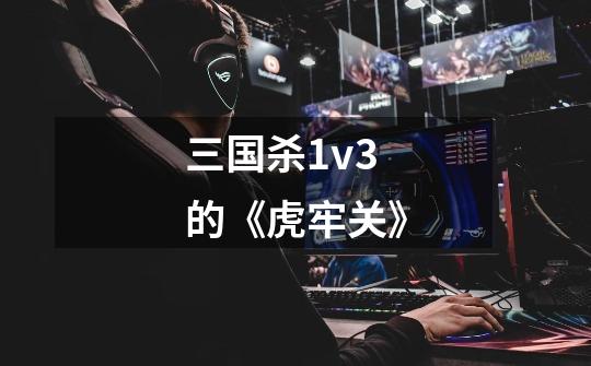 三国杀1v3的《虎牢关》-第1张-游戏资讯-智辉网络