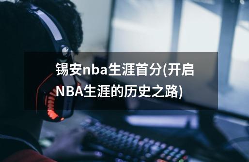 锡安nba生涯首分(开启NBA生涯的历史之路)-第1张-游戏资讯-智辉网络