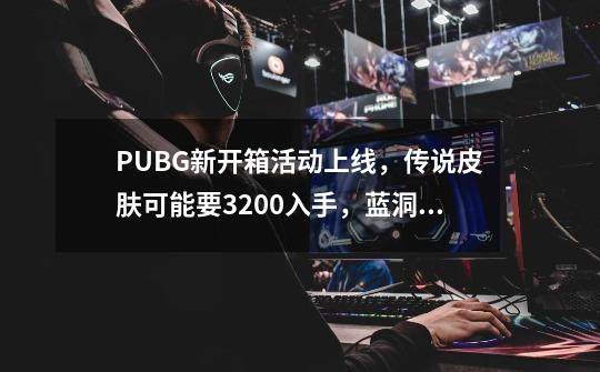 PUBG新开箱活动上线，传说皮肤可能要3200入手，蓝洞真疯了-第1张-游戏资讯-智辉网络