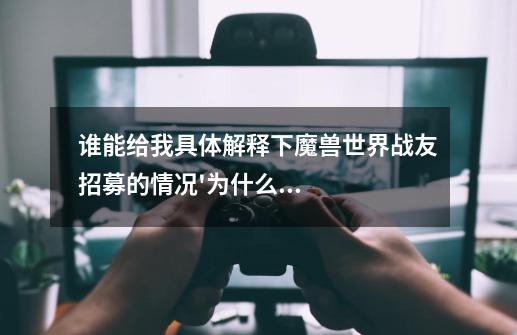 谁能给我具体解释下魔兽世界战友招募的情况'为什么我招募了之后是个试玩账号'-第1张-游戏资讯-智辉网络