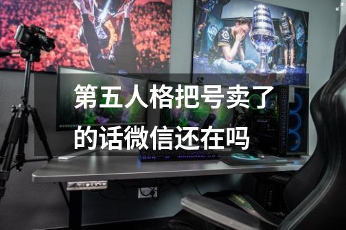 第五人格把号卖了的话微信还在吗-第1张-游戏资讯-智辉网络