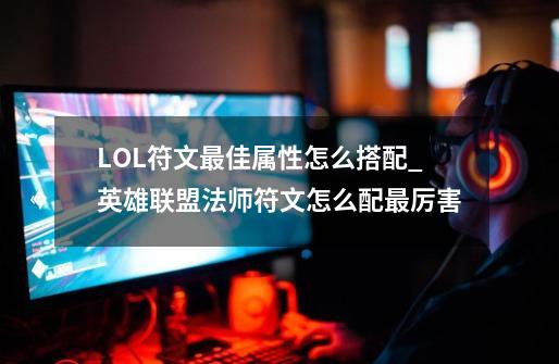 LOL符文最佳属性怎么搭配_英雄联盟法师符文怎么配最厉害-第1张-游戏资讯-智辉网络