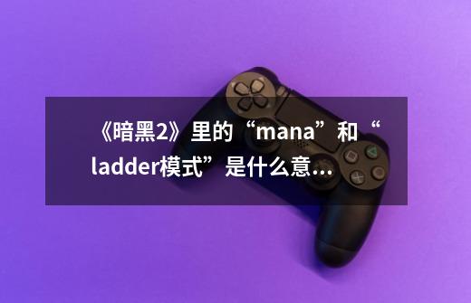 《暗黑2》里的“mana”和“ladder模式”是什么意思-第1张-游戏资讯-智辉网络