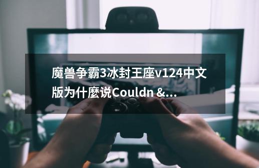 魔兽争霸3冰封王座v1.24中文版为什麼说Couldn 't open Game .dll帮帮我-第1张-游戏资讯-智辉网络