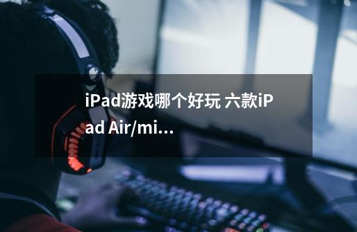 iPad游戏哪个好玩 六款iPad Air/mini2游戏推荐-第1张-游戏资讯-智辉网络