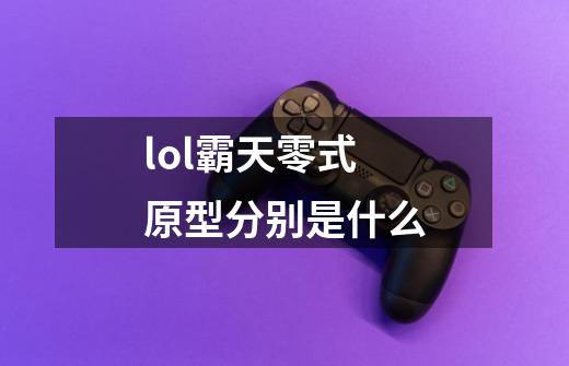 lol霸天零式原型分别是什么-第1张-游戏资讯-智辉网络