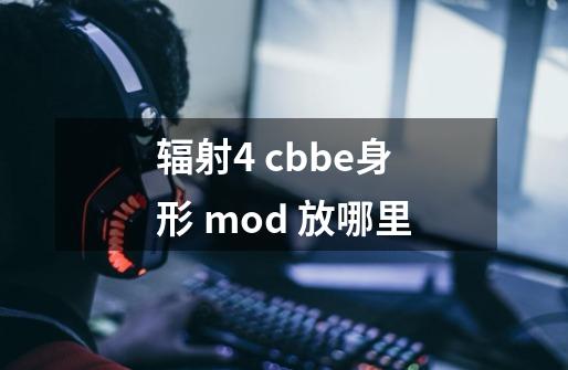 辐射4 cbbe身形 mod 放哪里-第1张-游戏资讯-智辉网络