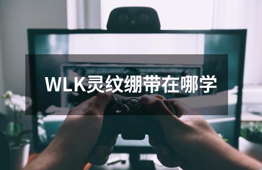 WLK灵纹绷带在哪学-第1张-游戏资讯-智辉网络