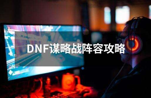 DNF谋略战阵容攻略-第1张-游戏资讯-智辉网络