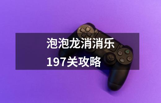 泡泡龙消消乐197关攻略-第1张-游戏资讯-智辉网络