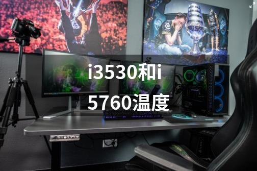 i3530和i5760温度-第1张-游戏资讯-智辉网络