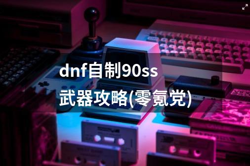 dnf自制90ss武器攻略(零氪党)-第1张-游戏资讯-智辉网络