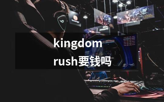 kingdom rush要钱吗-第1张-游戏资讯-智辉网络