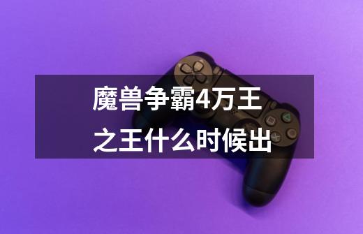 魔兽争霸4万王之王什么时候出-第1张-游戏资讯-智辉网络