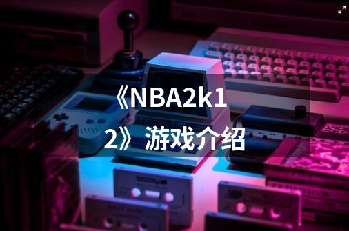 《NBA2k12》游戏介绍-第1张-游戏资讯-智辉网络