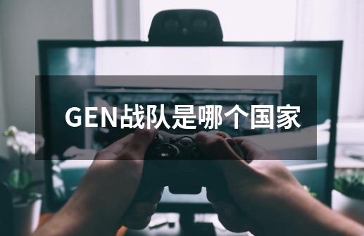 GEN战队是哪个国家-第1张-游戏资讯-智辉网络