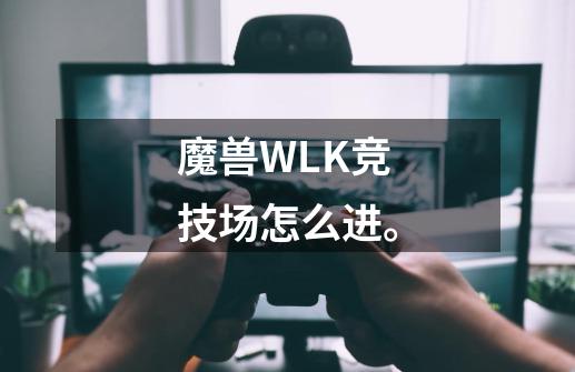 魔兽WLK竞技场怎么进。-第1张-游戏资讯-智辉网络